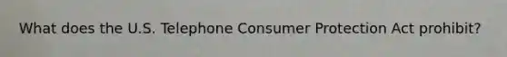 What does the U.S. Telephone Consumer Protection Act prohibit?