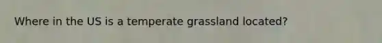 Where in the US is a temperate grassland located?