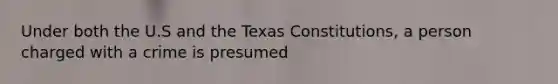 Under both the U.S and the Texas Constitutions, a person charged with a crime is presumed