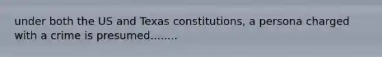 under both the US and Texas constitutions, a persona charged with a crime is presumed........