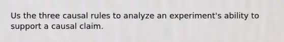 Us the three causal rules to analyze an experiment's ability to support a causal claim.