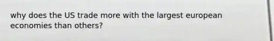 why does the US trade more with the largest european economies than others?