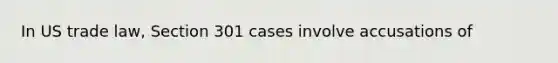 In US trade law, Section 301 cases involve accusations of