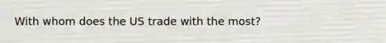 With whom does the US trade with the most?