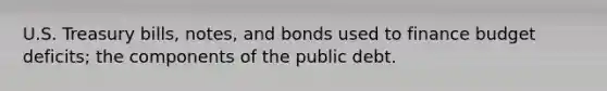 U.S. Treasury bills, notes, and bonds used to finance budget deficits; the components of the public debt.