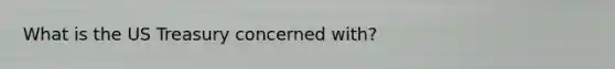 What is the US Treasury concerned with?