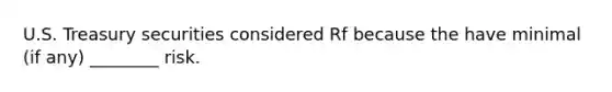 U.S. Treasury securities considered Rf because the have minimal (if any) ________ risk.