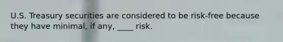 U.S. Treasury securities are considered to be risk-free because they have minimal, if any, ____ risk.