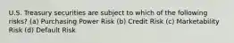 U.S. Treasury securities are subject to which of the following risks? (a) Purchasing Power Risk (b) Credit Risk (c) Marketability Risk (d) Default Risk