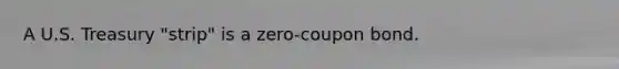 A U.S. Treasury "strip" is a zero-coupon bond.