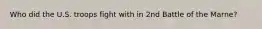 Who did the U.S. troops fight with in 2nd Battle of the Marne?