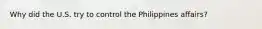 Why did the U.S. try to control the Philippines affairs?