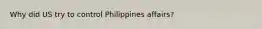 Why did US try to control Philippines affairs?