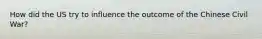 How did the US try to influence the outcome of the Chinese Civil War?