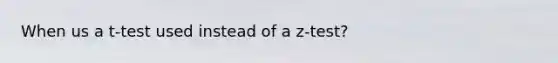 When us a t-test used instead of a z-test?