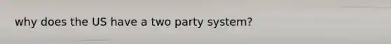 why does the US have a two party system?