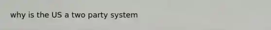 why is the US a two party system