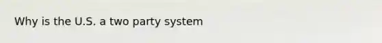 Why is the U.S. a two party system