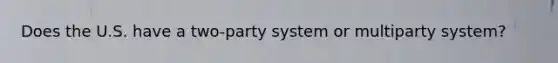 Does the U.S. have a two-party system or multiparty system?