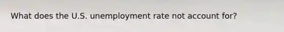 What does the U.S. unemployment rate not account for?