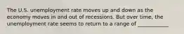 The U.S. unemployment rate moves up and down as the economy moves in and out of recessions. But over time, the unemployment rate seems to return to a range of ____________
