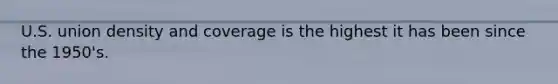 U.S. union density and coverage is the highest it has been since the 1950's.