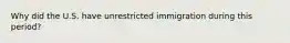 Why did the U.S. have unrestricted immigration during this period?