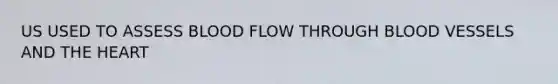 US USED TO ASSESS BLOOD FLOW THROUGH BLOOD VESSELS AND THE HEART