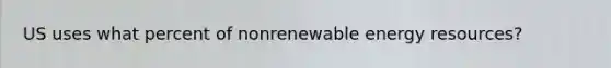 US uses what percent of nonrenewable <a href='https://www.questionai.com/knowledge/kyftsbrrw7-energy-resources' class='anchor-knowledge'>energy resources</a>?