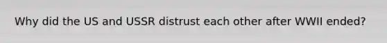 Why did the US and USSR distrust each other after WWII ended?