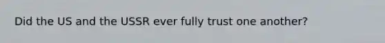 Did the US and the USSR ever fully trust one another?