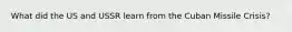 What did the US and USSR learn from the Cuban Missile Crisis?