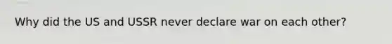 Why did the US and USSR never declare war on each other?