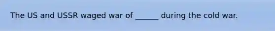 The US and USSR waged war of ______ during the cold war.