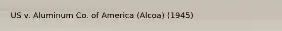 US v. Aluminum Co. of America (Alcoa) (1945)