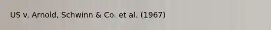 US v. Arnold, Schwinn & Co. et al. (1967)