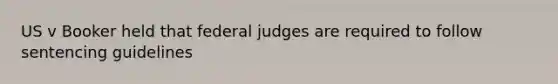 US v Booker held that federal judges are required to follow sentencing guidelines