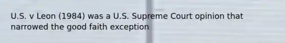 U.S. v Leon (1984) was a U.S. Supreme Court opinion that narrowed the good faith exception