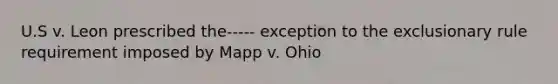 U.S v. Leon prescribed the----- exception to the exclusionary rule requirement imposed by Mapp v. Ohio