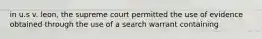 in u.s v. leon, the supreme court permitted the use of evidence obtained through the use of a search warrant containing