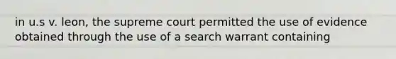 in u.s v. leon, the supreme court permitted the use of evidence obtained through the use of a search warrant containing