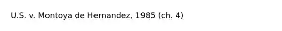 U.S. v. Montoya de Hernandez, 1985 (ch. 4)