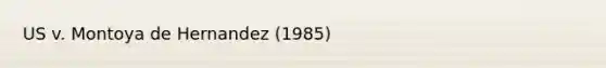 US v. Montoya de Hernandez (1985)