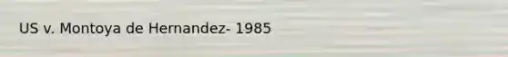 US v. Montoya de Hernandez- 1985