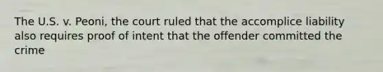 The U.S. v. Peoni, the court ruled that the accomplice liability also requires proof of intent that the offender committed the crime