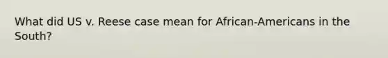 What did US v. Reese case mean for African-Americans in the South?
