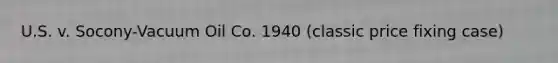 U.S. v. Socony-Vacuum Oil Co. 1940 (classic price fixing case)