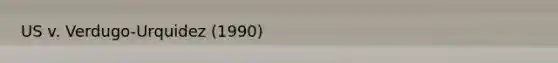 US v. Verdugo-Urquidez (1990)