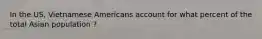 In the US, Vietnamese Americans account for what percent of the total Asian population ?