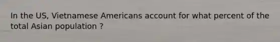 In the US, Vietnamese Americans account for what percent of the total Asian population ?